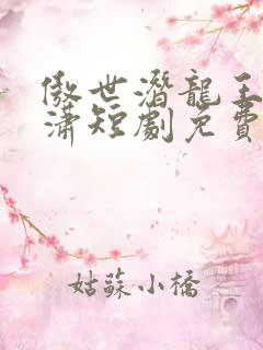 傲世潜龙王东唐潇短剧免费观看