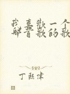 我喜欢一个人是哪首歌的歌词