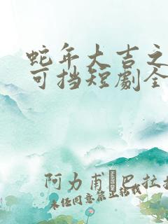 蛇年大吉之婚不可挡短剧全集完整版