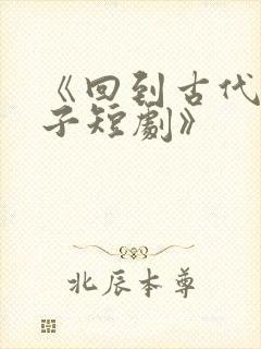 《回到古代当太子短剧》