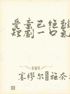 爱意已绝难再续短剧一口气看完