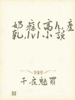 奶瘾(高h,产乳,1v1小说