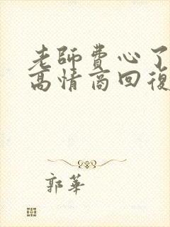 老师费心了怎么高情商回复家长