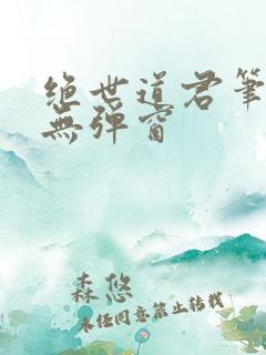 绝世道君笔趣阁无弹窗