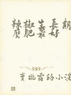 辣椒生长期施什么肥最好