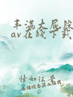 丰满大屁股熟妇av在线下载
