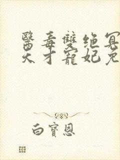 医毒双绝冥王的天才宠妃免费阅读
