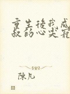 重生后我成了王叔的心尖宠短剧