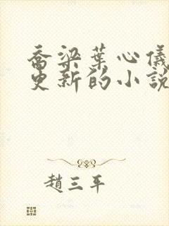 乔梁叶心仪超前更新的小说