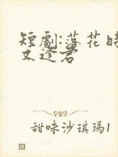 短剧:落花时节又逢君