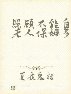 照顾不能自理的老人保姆多少钱