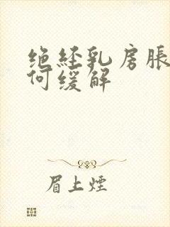 绝经乳房胀痛如何缓解