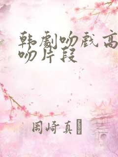 韩剧吻戏高甜接吻片段