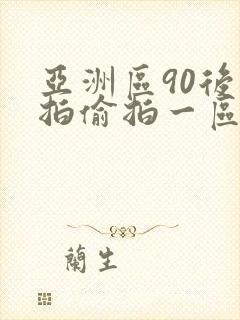 亚洲区90后自拍偷拍一区二区