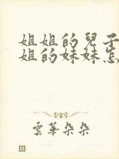 姐姐的儿子叫姐姐的妹妹怎么称呼