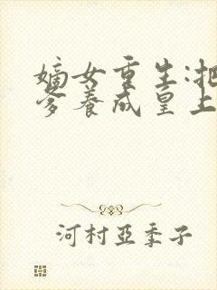 嫡女重生:把废爹养成皇上啦