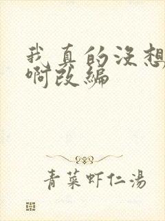 我真的没想重生啊改编