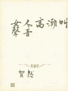 女人高潮叫床的声音