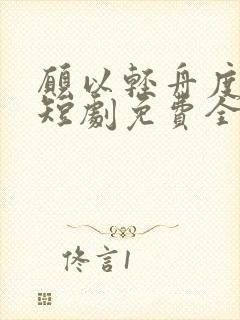 愿以轻舟度余生短剧免费全集观看