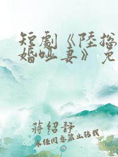 短剧《陆总的新婚哑妻》免费观看