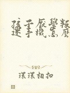 孩子厌学叛逆沉迷手机怎么办?