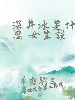深井冰是什么意思 女生说