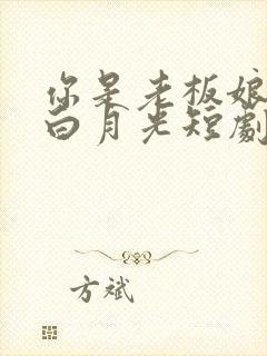 你是老板娘我是白月光短剧完整版高清