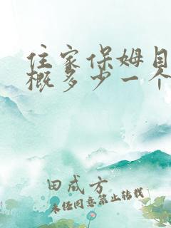 住家保姆目前大概多少一个月