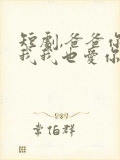 短剧,爸爸你凶我我也爱你