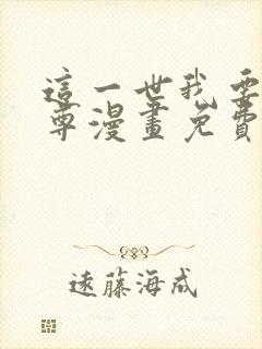 这一世我要当至尊漫画免费全部