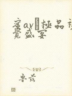蜜av―极品视觉盛宴