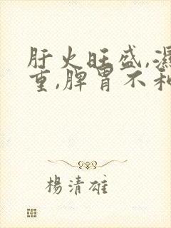 肝火旺盛,湿气重,脾胃不和,怎么调理