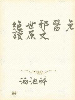 绝世邪医免费阅读原文