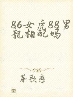 86女虎88男龙相配吗