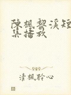 陈枫黎溪短剧全集播放