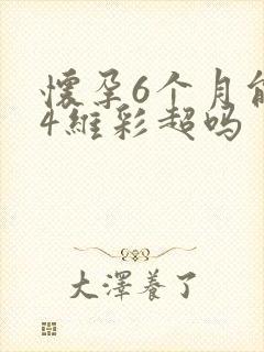 怀孕6个月能做4维彩超吗