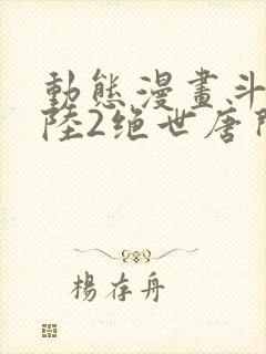动态漫画斗罗大陆2绝世唐门免费