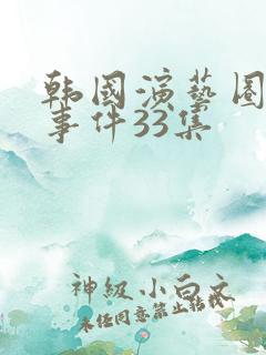 韩国演艺圈悲惨事件33集