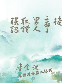 强取男主后发现认错人了