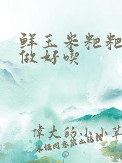 鲜玉米粑粑怎么做好吃