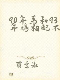 90年马和93年鸡相配不五行