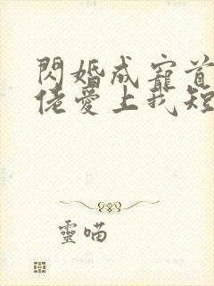 闪婚成宠首富大佬爱上我短剧免费观看