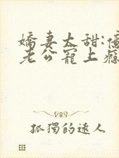 娇妻太甜:亿万老公宠上瘾
