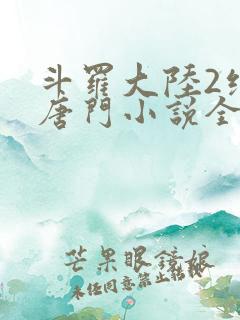 斗罗大陆2绝世唐门小说全文阅读免费