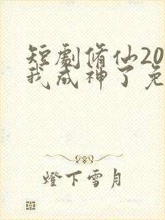 短剧修仙20天我成神了免费观看