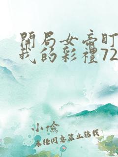 开局女帝盯上了我的彩礼72集