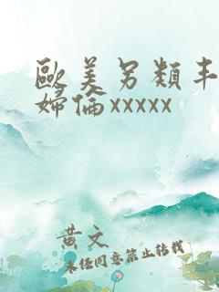 欧美另类丰满熟妇伦xxxxx