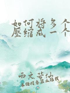 如何将多个文件压缩成一个压缩包