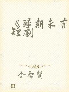 《归期未有期》短剧