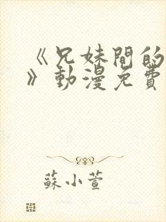 《兄妹间的秘密》动漫免费观看全集高清